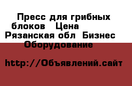 Пресс для грибных блоков › Цена ­ 75 000 - Рязанская обл. Бизнес » Оборудование   